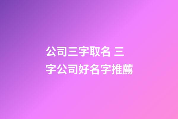 公司三字取名 三字公司好名字推薦-第1張-公司起名-玄機(jī)派